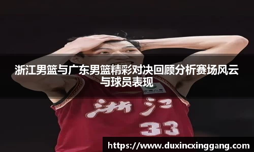 浙江男篮与广东男篮精彩对决回顾分析赛场风云与球员表现