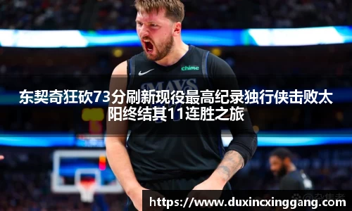 东契奇狂砍73分刷新现役最高纪录独行侠击败太阳终结其11连胜之旅