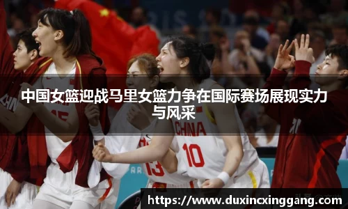 中国女篮迎战马里女篮力争在国际赛场展现实力与风采