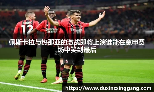 佩斯卡拉与热那亚的激战即将上演谁能在意甲赛场中笑到最后