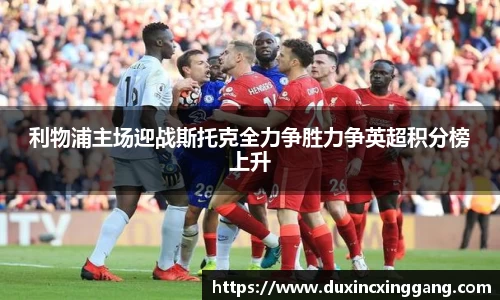利物浦主场迎战斯托克全力争胜力争英超积分榜上升