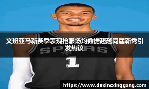 文班亚马新赛季表现抢眼场均数据超越同届新秀引发热议
