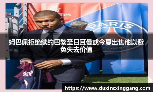 姆巴佩拒绝续约巴黎圣日耳曼或今夏出售他以避免失去价值