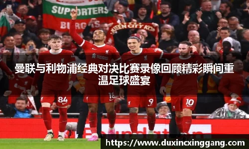 曼联与利物浦经典对决比赛录像回顾精彩瞬间重温足球盛宴