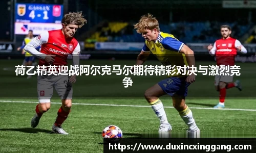 荷乙精英迎战阿尔克马尔期待精彩对决与激烈竞争