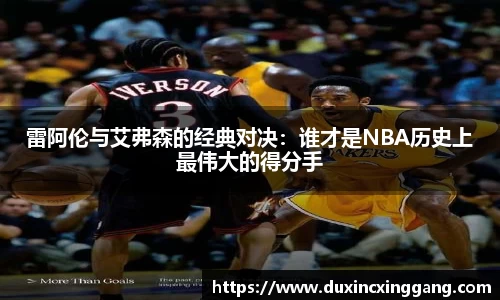 雷阿伦与艾弗森的经典对决：谁才是NBA历史上最伟大的得分手