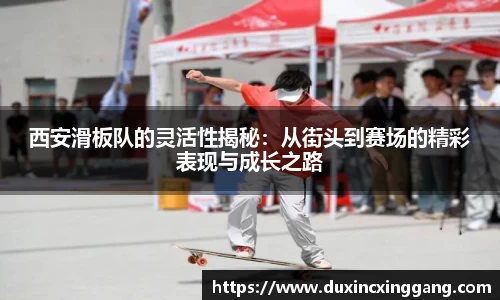 西安滑板队的灵活性揭秘：从街头到赛场的精彩表现与成长之路