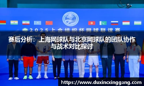 赛后分析：上海网球队与北京网球队的团队协作与战术对比探讨